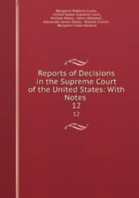 Reports of Decisions in the Supreme Court of the United States: With Notes .. 12