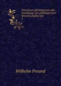 Triennium philologicum oder Grundzge der philologischen Wissenschaften fr .. 3