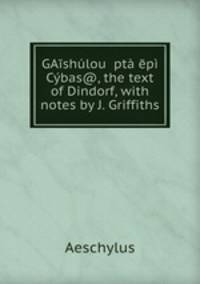GAishulou Epta epi Cybas@, the text of Dindorf, with notes by J. Griffiths