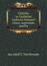 Diatribe in Guilielmi Ludovici Nassavii vitam, ingenium, merita