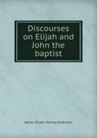 Discourses on Elijah and John the baptist