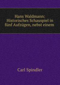 Hans Waldmann: Historisches Schauspiel in funf Aufzugen, nebst einem .