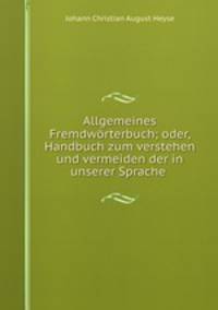 Allgemeines Fremdworterbuch; oder, Handbuch zum verstehen und vermeiden der in unserer Sprache .