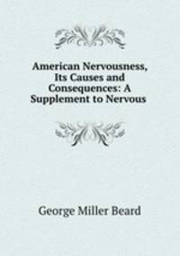 American Nervousness, Its Causes and Consequences: A Supplement to Nervous .