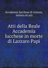 Atti della Reale Accademia lucchese in morte di Lazzaro Papi
