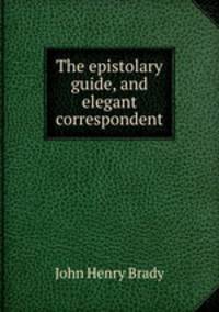 The epistolary guide, and elegant correspondent