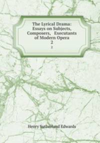 The Lyrical Drama: Essays on Subjects, Composers, & Executants of Modern Opera. 2