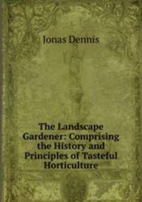 The Landscape Gardener: Comprising the History and Principles of Tasteful Horticulture