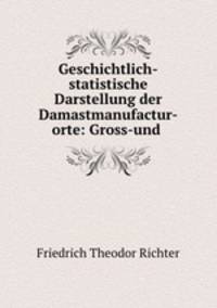 Geschichtlich-statistische Darstellung der Damastmanufactur-orte: Gross-und .