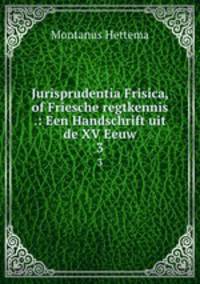 Jurisprudentia Frisica, of Friesche regtkennis .: Een Handschrift uit de XV Eeuw.. 3