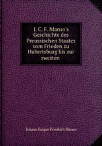 J. C. F. Manso`s Geschichte des Preussischen Staates vom Frieden zu Hubertsburg bis zur zweiten .