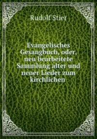 Evangelisches Gesangbuch, oder, neu bearbeitete Sammlung alter und neuer Lieder zum kirchlichen .