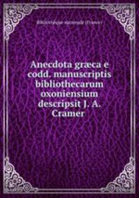 Anecdota gr?ca e codd. manuscriptis bibliothecarum oxoniensium descripsit J. A. Cramer .