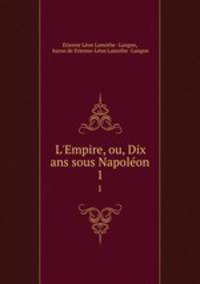 L`Empire, ou, Dix ans sous Napolon. 1
