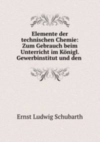 Elemente der technischen Chemie: Zum Gebrauch beim Unterricht im Konigl. Gewerbinstitut und den .
