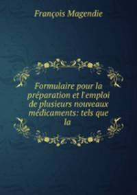 Formulaire pour la prparation et l`emploi de plusieurs nouveaux mdicaments: tels que la .