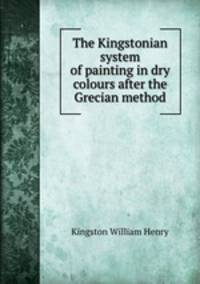 The Kingstonian system of painting in dry colours after the Grecian method