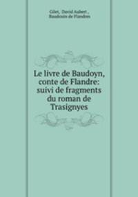 Le livre de Baudoyn, conte de Flandre: suivi de fragments du roman de Trasignyes