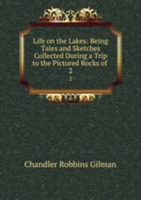 Life on the Lakes: Being Tales and Sketches Collected During a Trip to the Pictured Rocks of .. 2