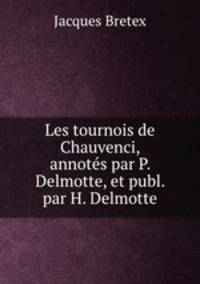 Les tournois de Chauvenci, annots par P. Delmotte, et publ. par H. Delmotte