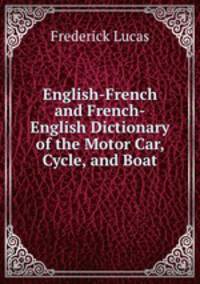 English-French and French-English Dictionary of the Motor Car, Cycle, and Boat