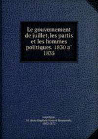 Le gouvernement de juillet, les partis et les hommes politiques. 1830 a? 1835