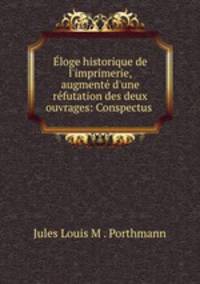 loge historique de l`imprimerie, augment d`une rfutation des deux ouvrages: Conspectus .