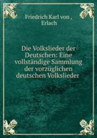 Die Volkslieder der Deutschen: Eine vollstndige Sammlung der vorzglichen deutschen Volkslieder .