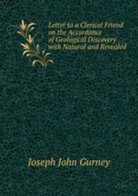 Letter to a Clerical Friend on the Accordance of Geological Discovery with Natural and Revealed .