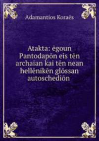 Atakta: goun Pantodapn eis tn archaian kai tn nean hellnikn glssan autoschedin .