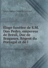 loge funbre de S.M. Don Pedro, empereur de Bresil, Duc de Bragance, Rgent du Portugal et de l .