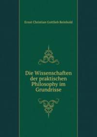 Die Wissenschaften der praktischen Philosophy im Grundrisse