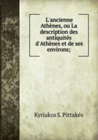 L`ancienne Athnes, ou La description des antiquits d`Athnes et de ses environs;