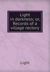 Light in darkness; or, Records of a village rectory