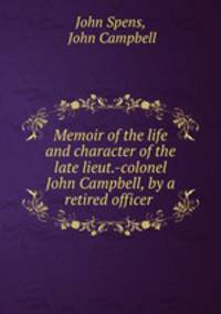 Memoir of the life and character of the late lieut.-colonel John Campbell, by a retired officer .
