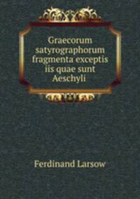 Graecorum satyrographorum fragmenta exceptis iis quae sunt Aeschyli, Sophoclis, Euripidis