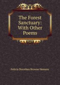 The Forest Sanctuary: With Other Poems