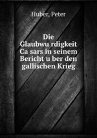 Die Glaubwu?rdigkeit Ca?sars in seinem Bericht u?ber den gallischen Krieg