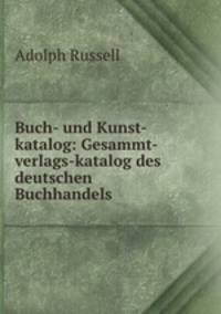 Buch- und Kunst-katalog: Gesammt-verlags-katalog des deutschen Buchhandels .
