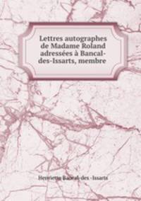 Lettres autographes de Madame Roland adresses Bancal-des-Issarts, membre .