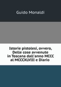 Istorie pistolesi, ovvero, Delle cose avvenute in Toscana dall`anno MCCC al MCCCXLVIII e Diario .