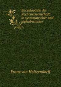 Encyklopadie der Rechtswissenschaft in systematischer und alphabetischer Bearbeitung