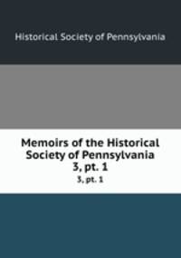 Memoirs of the Historical Society of Pennsylvania. 3, pt. 1