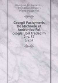 Georgii Pachymeris De Michaele et Andronico Pal ologis libri tredecim. 2; v. 37