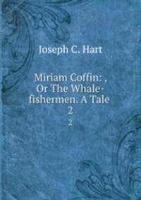 Miriam Coffin: , Or The Whale-fishermen. A Tale .. 2