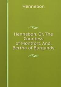 Hennebon, Or, The Countess of Montfort. And, Bertha of Burgundy.