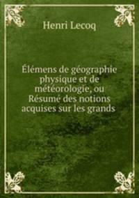 lmens de gographie physique et de mtorologie, ou Rsum des notions acquises sur les grands .