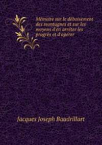 Mmoire sur le dboisement des montagnes et sur les moyens d`en arrter les progrs et d`oprer .