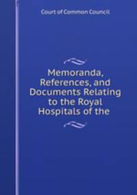 Memoranda, references, and documents relating to the Royal Hospitals of the city of London