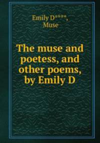 The muse and poetess, and other poems, by Emily D.